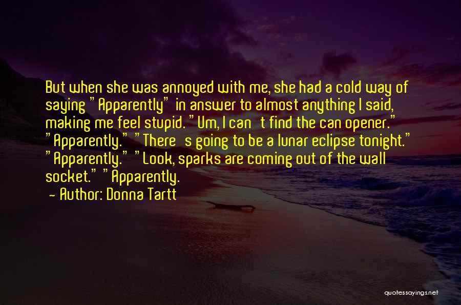 Donna Tartt Quotes: But When She Was Annoyed With Me, She Had A Cold Way Of Saying Apparently In Answer To Almost Anything