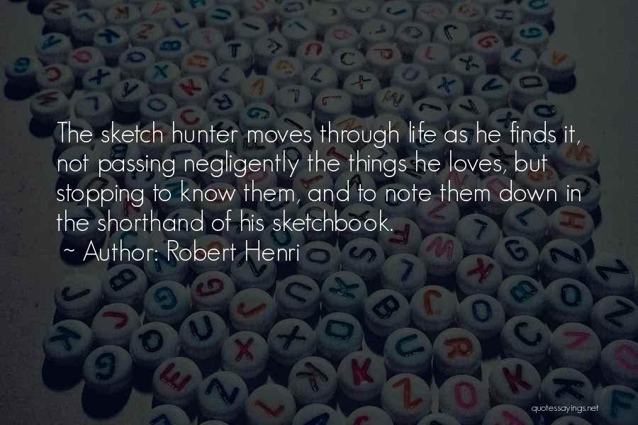 Robert Henri Quotes: The Sketch Hunter Moves Through Life As He Finds It, Not Passing Negligently The Things He Loves, But Stopping To