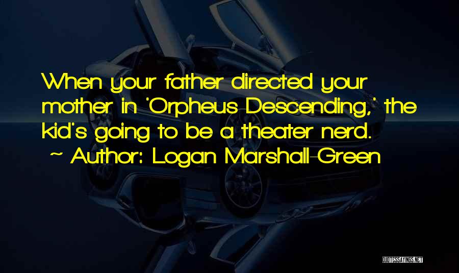 Logan Marshall-Green Quotes: When Your Father Directed Your Mother In 'orpheus Descending,' The Kid's Going To Be A Theater Nerd.