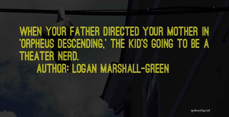 Logan Marshall-Green Quotes: When Your Father Directed Your Mother In 'orpheus Descending,' The Kid's Going To Be A Theater Nerd.