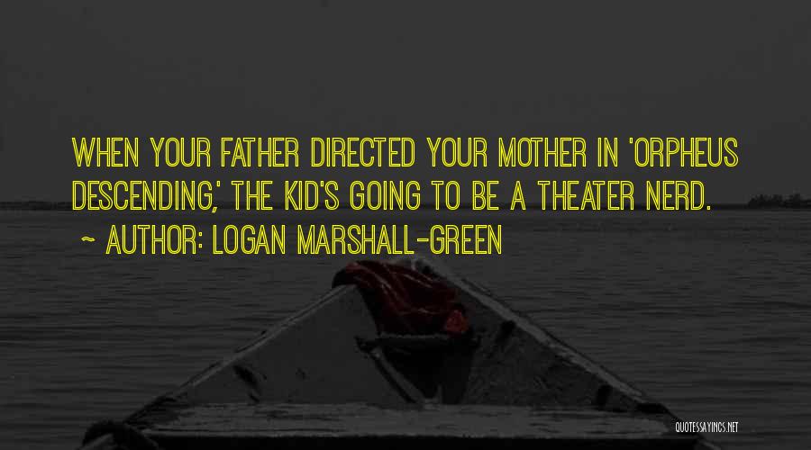 Logan Marshall-Green Quotes: When Your Father Directed Your Mother In 'orpheus Descending,' The Kid's Going To Be A Theater Nerd.