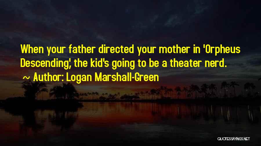 Logan Marshall-Green Quotes: When Your Father Directed Your Mother In 'orpheus Descending,' The Kid's Going To Be A Theater Nerd.