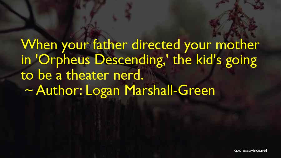 Logan Marshall-Green Quotes: When Your Father Directed Your Mother In 'orpheus Descending,' The Kid's Going To Be A Theater Nerd.