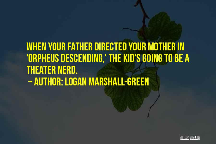 Logan Marshall-Green Quotes: When Your Father Directed Your Mother In 'orpheus Descending,' The Kid's Going To Be A Theater Nerd.