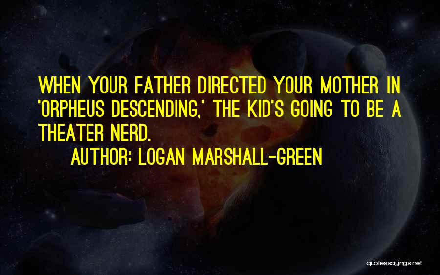 Logan Marshall-Green Quotes: When Your Father Directed Your Mother In 'orpheus Descending,' The Kid's Going To Be A Theater Nerd.