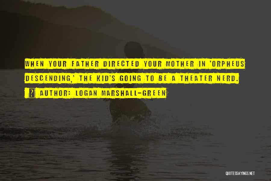 Logan Marshall-Green Quotes: When Your Father Directed Your Mother In 'orpheus Descending,' The Kid's Going To Be A Theater Nerd.