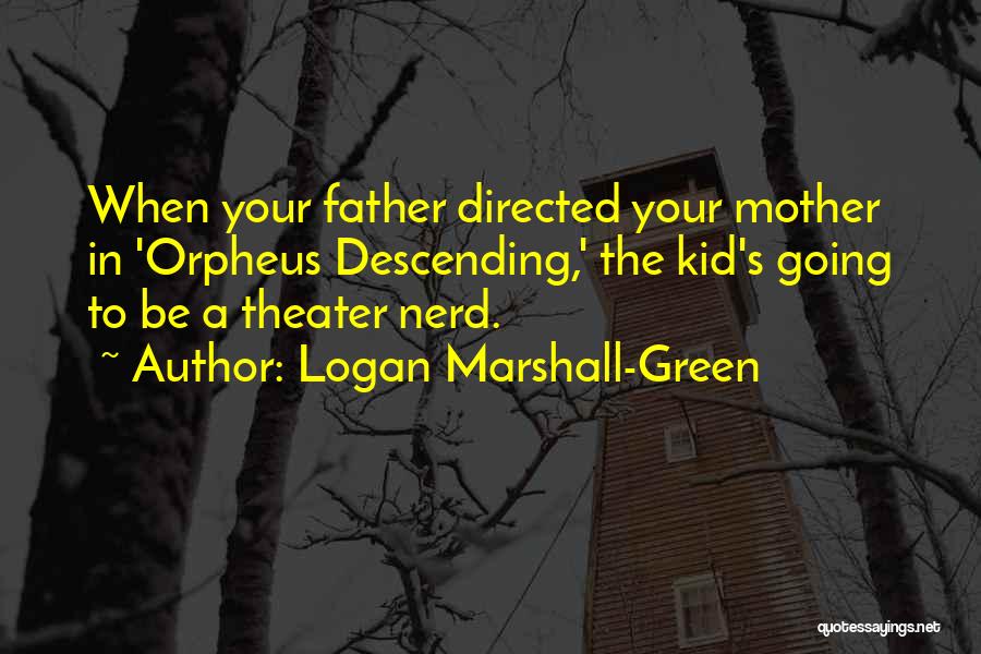 Logan Marshall-Green Quotes: When Your Father Directed Your Mother In 'orpheus Descending,' The Kid's Going To Be A Theater Nerd.