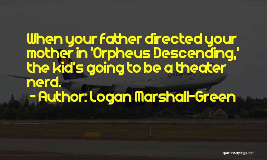 Logan Marshall-Green Quotes: When Your Father Directed Your Mother In 'orpheus Descending,' The Kid's Going To Be A Theater Nerd.