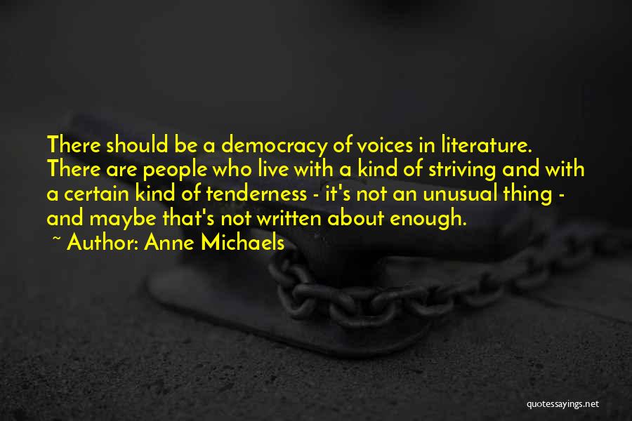 Anne Michaels Quotes: There Should Be A Democracy Of Voices In Literature. There Are People Who Live With A Kind Of Striving And