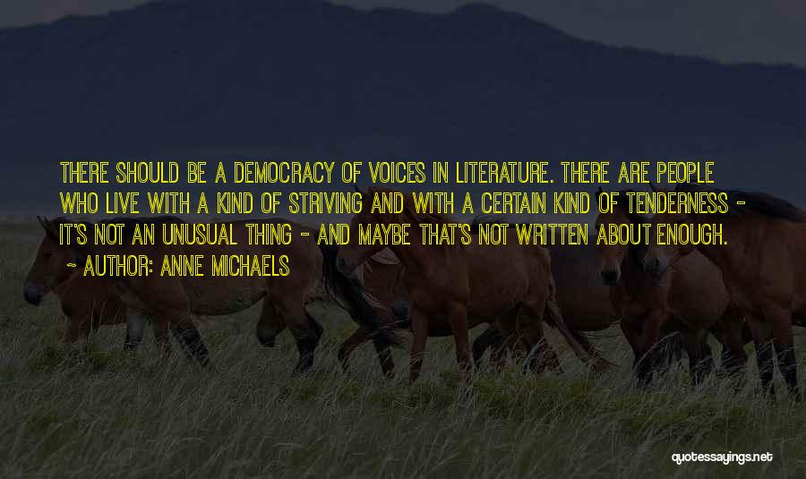 Anne Michaels Quotes: There Should Be A Democracy Of Voices In Literature. There Are People Who Live With A Kind Of Striving And