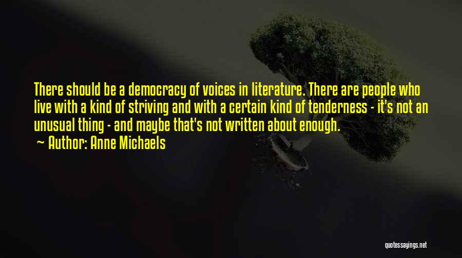 Anne Michaels Quotes: There Should Be A Democracy Of Voices In Literature. There Are People Who Live With A Kind Of Striving And