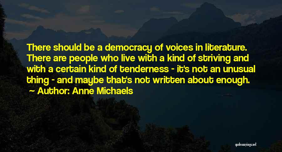 Anne Michaels Quotes: There Should Be A Democracy Of Voices In Literature. There Are People Who Live With A Kind Of Striving And