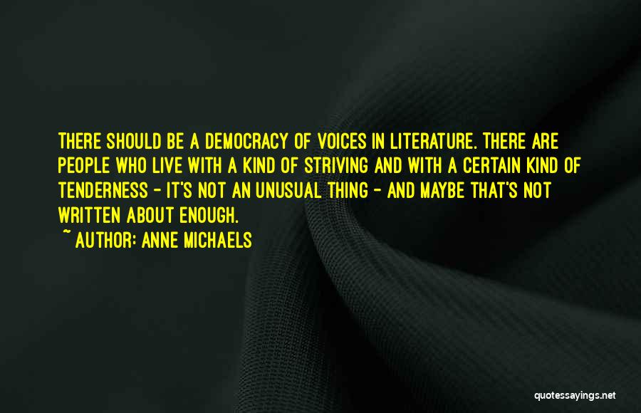 Anne Michaels Quotes: There Should Be A Democracy Of Voices In Literature. There Are People Who Live With A Kind Of Striving And