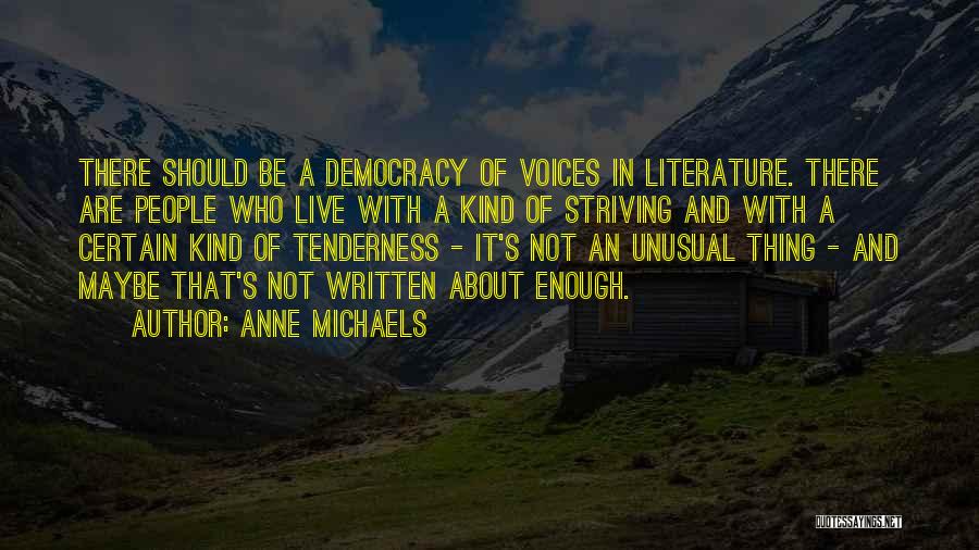 Anne Michaels Quotes: There Should Be A Democracy Of Voices In Literature. There Are People Who Live With A Kind Of Striving And