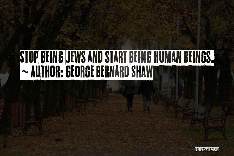 George Bernard Shaw Quotes: Stop Being Jews And Start Being Human Beings.