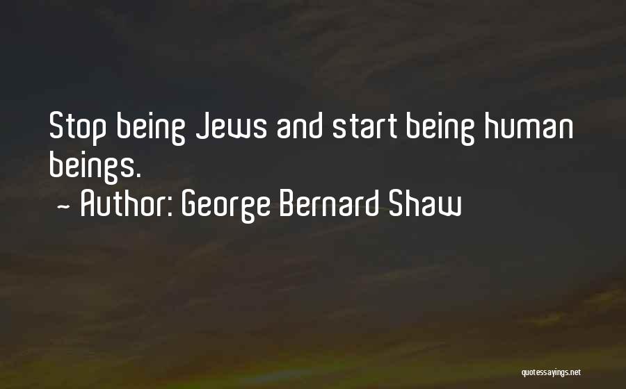 George Bernard Shaw Quotes: Stop Being Jews And Start Being Human Beings.
