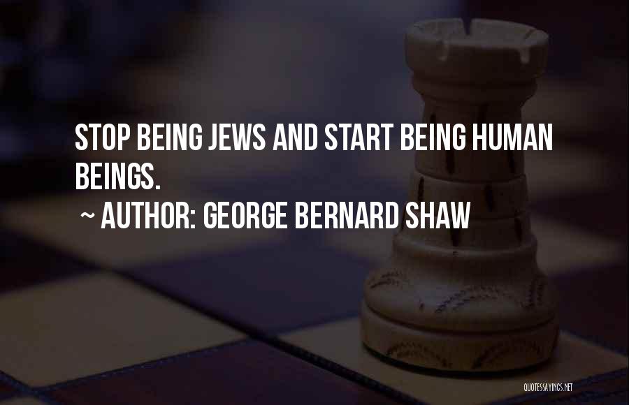 George Bernard Shaw Quotes: Stop Being Jews And Start Being Human Beings.