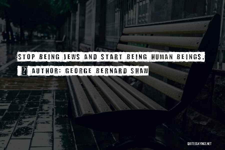 George Bernard Shaw Quotes: Stop Being Jews And Start Being Human Beings.