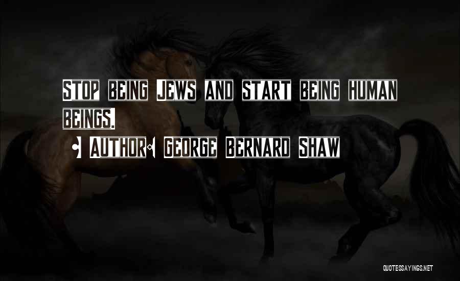 George Bernard Shaw Quotes: Stop Being Jews And Start Being Human Beings.