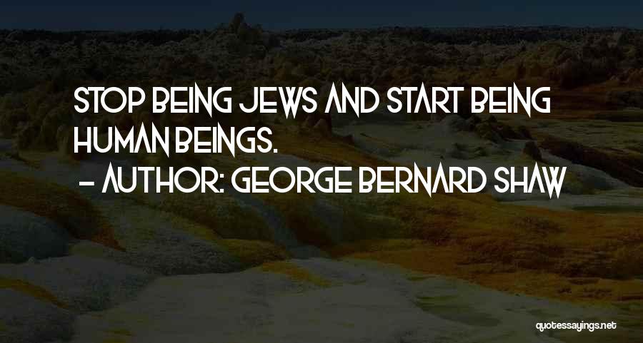 George Bernard Shaw Quotes: Stop Being Jews And Start Being Human Beings.