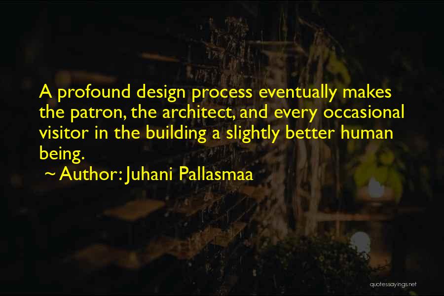 Juhani Pallasmaa Quotes: A Profound Design Process Eventually Makes The Patron, The Architect, And Every Occasional Visitor In The Building A Slightly Better