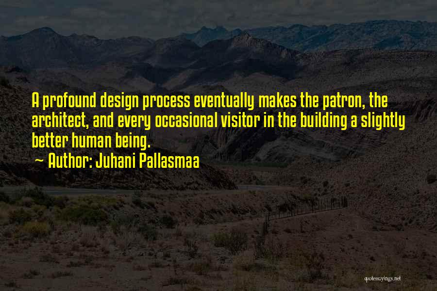 Juhani Pallasmaa Quotes: A Profound Design Process Eventually Makes The Patron, The Architect, And Every Occasional Visitor In The Building A Slightly Better