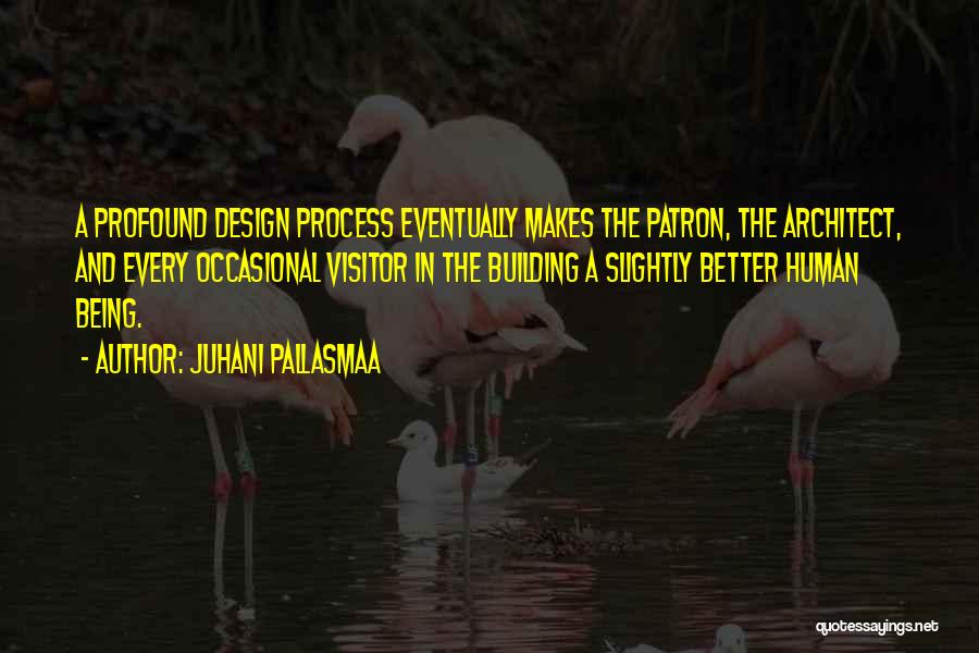 Juhani Pallasmaa Quotes: A Profound Design Process Eventually Makes The Patron, The Architect, And Every Occasional Visitor In The Building A Slightly Better