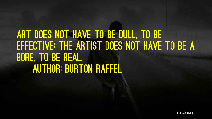 Burton Raffel Quotes: Art Does Not Have To Be Dull, To Be Effective; The Artist Does Not Have To Be A Bore, To