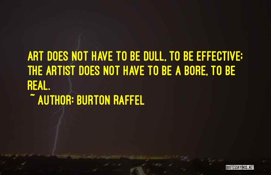 Burton Raffel Quotes: Art Does Not Have To Be Dull, To Be Effective; The Artist Does Not Have To Be A Bore, To