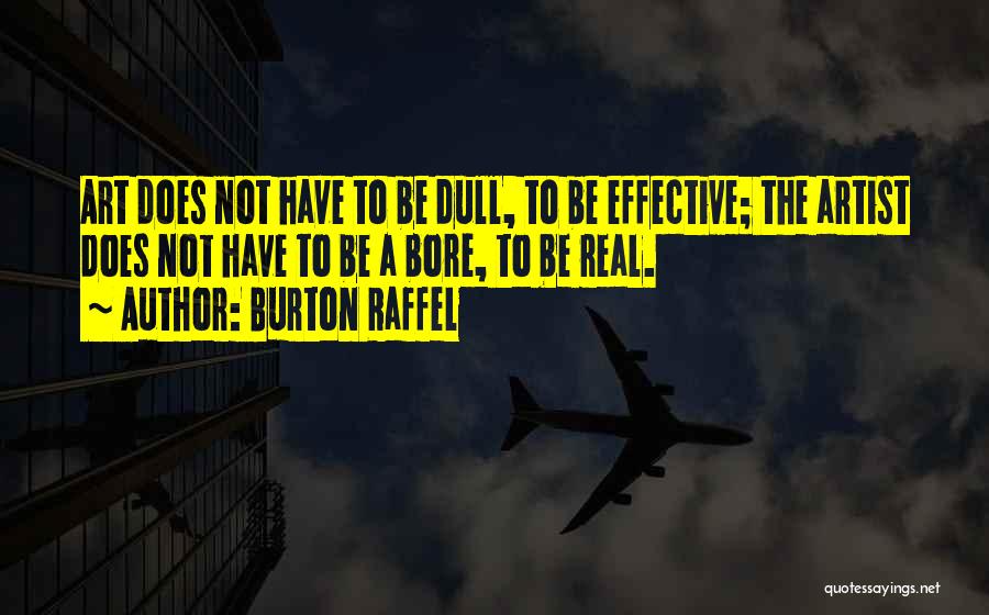 Burton Raffel Quotes: Art Does Not Have To Be Dull, To Be Effective; The Artist Does Not Have To Be A Bore, To