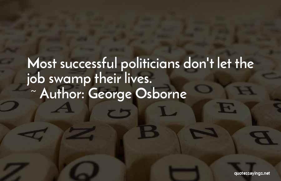 George Osborne Quotes: Most Successful Politicians Don't Let The Job Swamp Their Lives.