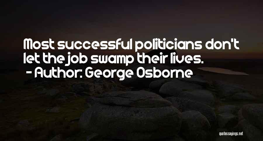 George Osborne Quotes: Most Successful Politicians Don't Let The Job Swamp Their Lives.