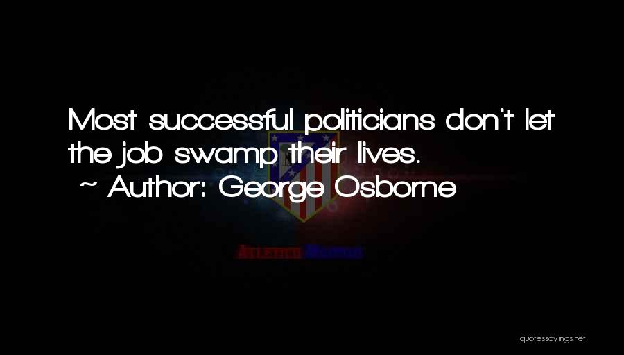 George Osborne Quotes: Most Successful Politicians Don't Let The Job Swamp Their Lives.