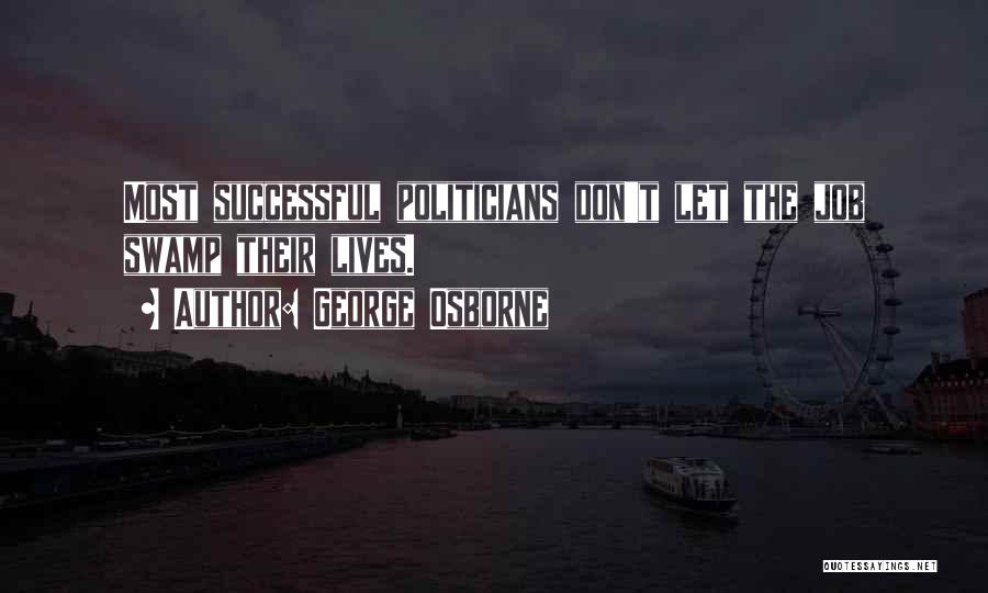 George Osborne Quotes: Most Successful Politicians Don't Let The Job Swamp Their Lives.