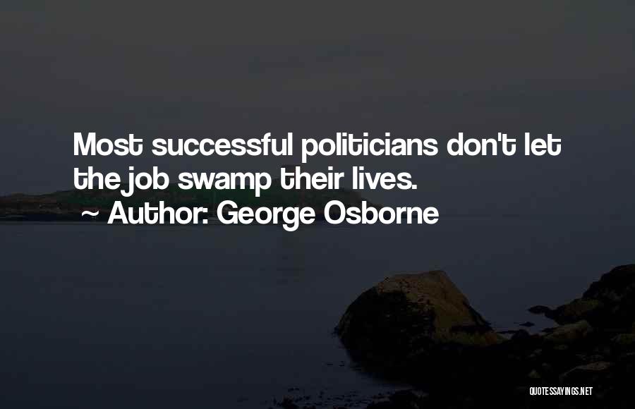 George Osborne Quotes: Most Successful Politicians Don't Let The Job Swamp Their Lives.