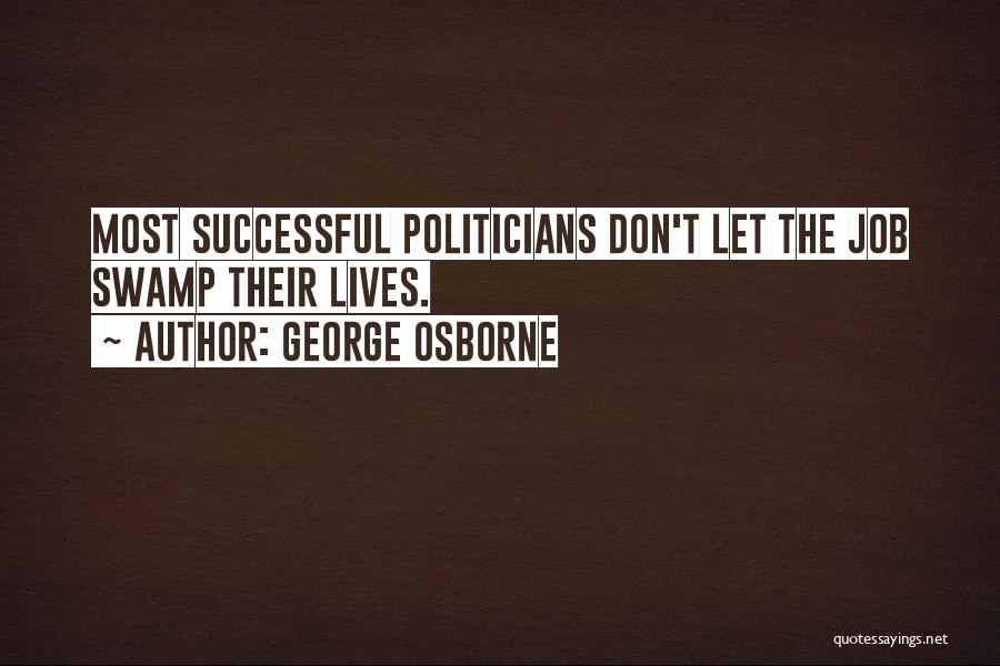 George Osborne Quotes: Most Successful Politicians Don't Let The Job Swamp Their Lives.