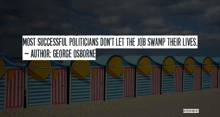 George Osborne Quotes: Most Successful Politicians Don't Let The Job Swamp Their Lives.