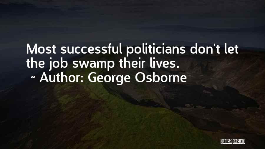 George Osborne Quotes: Most Successful Politicians Don't Let The Job Swamp Their Lives.