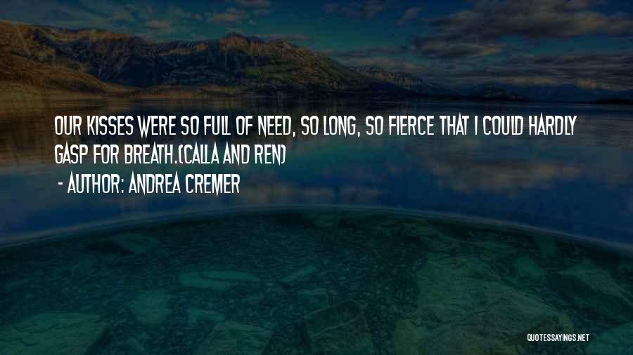 Andrea Cremer Quotes: Our Kisses Were So Full Of Need, So Long, So Fierce That I Could Hardly Gasp For Breath.(calla And Ren)