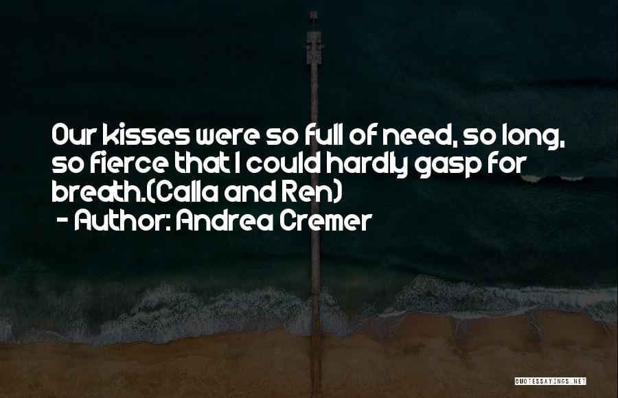 Andrea Cremer Quotes: Our Kisses Were So Full Of Need, So Long, So Fierce That I Could Hardly Gasp For Breath.(calla And Ren)