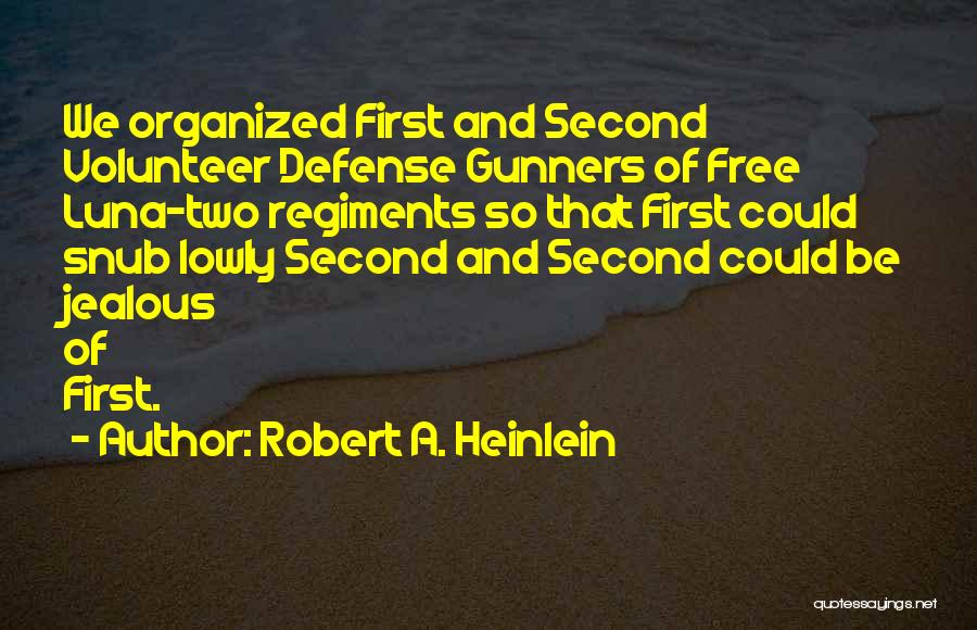 Robert A. Heinlein Quotes: We Organized First And Second Volunteer Defense Gunners Of Free Luna-two Regiments So That First Could Snub Lowly Second And