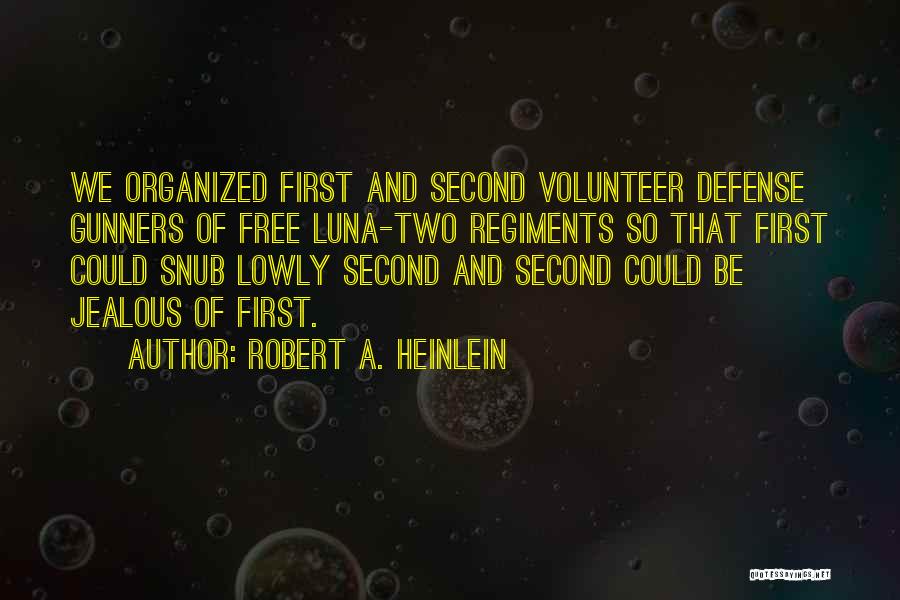 Robert A. Heinlein Quotes: We Organized First And Second Volunteer Defense Gunners Of Free Luna-two Regiments So That First Could Snub Lowly Second And