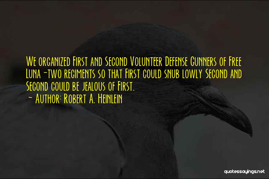Robert A. Heinlein Quotes: We Organized First And Second Volunteer Defense Gunners Of Free Luna-two Regiments So That First Could Snub Lowly Second And
