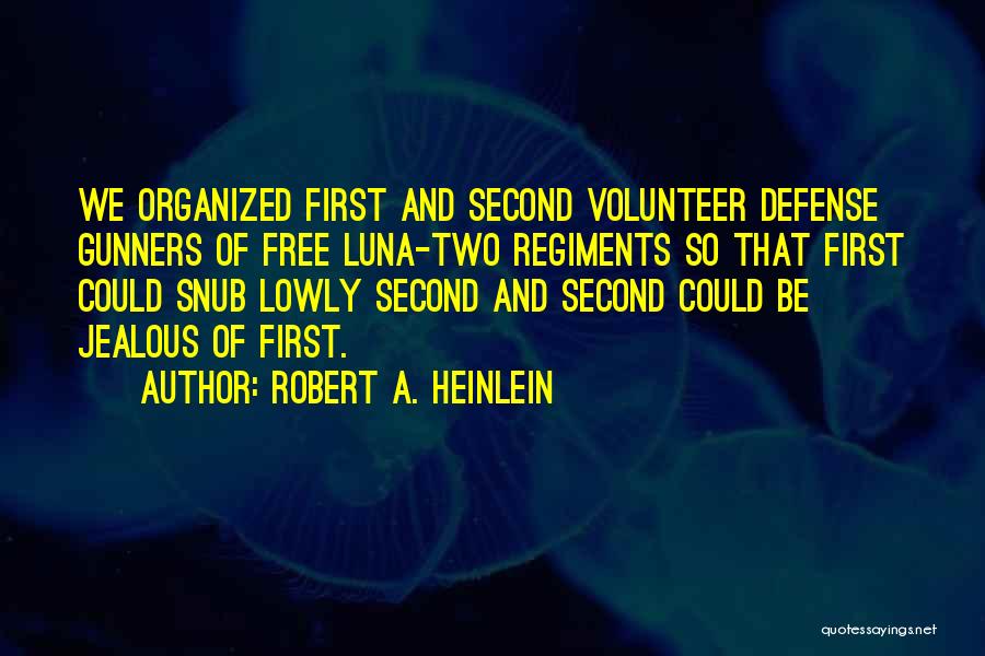 Robert A. Heinlein Quotes: We Organized First And Second Volunteer Defense Gunners Of Free Luna-two Regiments So That First Could Snub Lowly Second And