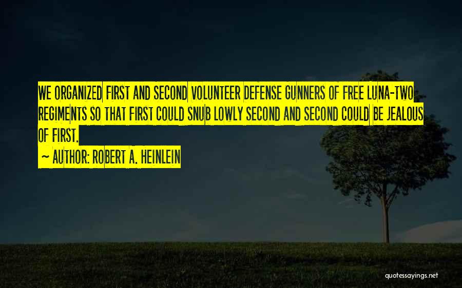 Robert A. Heinlein Quotes: We Organized First And Second Volunteer Defense Gunners Of Free Luna-two Regiments So That First Could Snub Lowly Second And