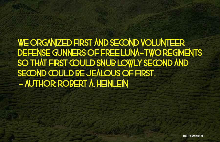 Robert A. Heinlein Quotes: We Organized First And Second Volunteer Defense Gunners Of Free Luna-two Regiments So That First Could Snub Lowly Second And