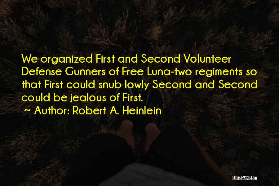 Robert A. Heinlein Quotes: We Organized First And Second Volunteer Defense Gunners Of Free Luna-two Regiments So That First Could Snub Lowly Second And