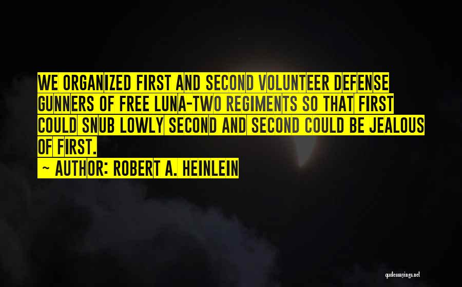 Robert A. Heinlein Quotes: We Organized First And Second Volunteer Defense Gunners Of Free Luna-two Regiments So That First Could Snub Lowly Second And