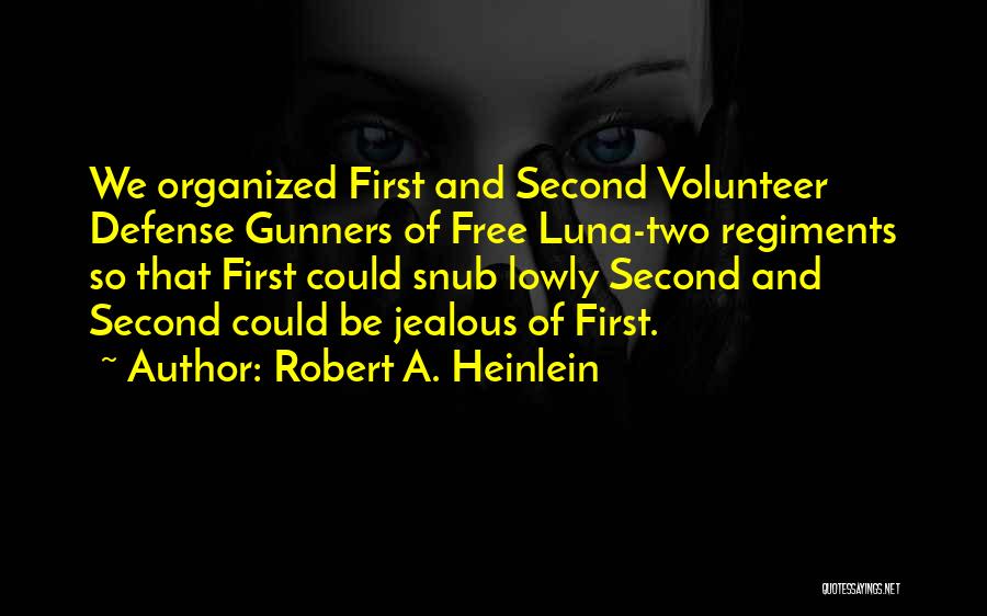 Robert A. Heinlein Quotes: We Organized First And Second Volunteer Defense Gunners Of Free Luna-two Regiments So That First Could Snub Lowly Second And