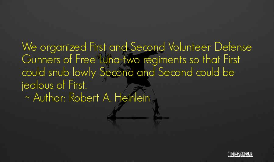 Robert A. Heinlein Quotes: We Organized First And Second Volunteer Defense Gunners Of Free Luna-two Regiments So That First Could Snub Lowly Second And